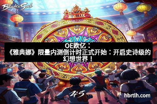 OE欧亿:《雅典娜》限量内测倒计时正式开始:开启史诗级的幻想世界!